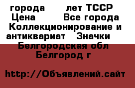 1.1) города : 40 лет ТССР › Цена ­ 89 - Все города Коллекционирование и антиквариат » Значки   . Белгородская обл.,Белгород г.